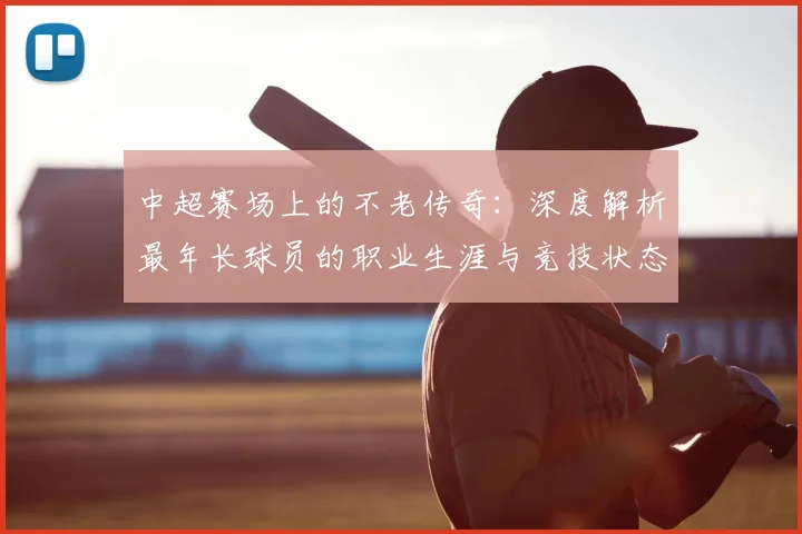 中超赛场上的不老传奇:深度解析最年长球员的职业生涯与竞技状态