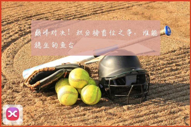 巅峰对决！积分榜首位之争，谁能稳坐钓鱼台